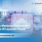 Praktik Terbaik Menjaga Keamanan Data di Layanan Cloud: Panduan Komprehensif