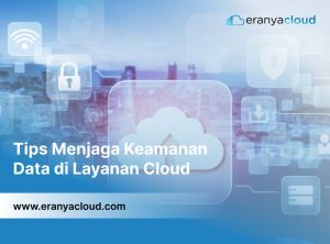 Praktik Terbaik Menjaga Keamanan Data di Layanan Cloud: Panduan Komprehensif